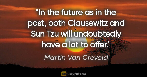 Martin Van Creveld quote: "In the future as in the past, both Clausewitz and Sun Tzu will..."