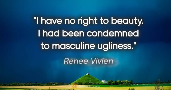 Renee Vivien quote: "I have no right to beauty. I had been condemned to masculine..."