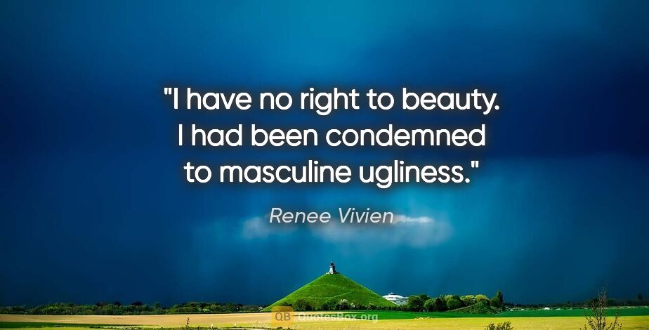 Renee Vivien quote: "I have no right to beauty. I had been condemned to masculine..."