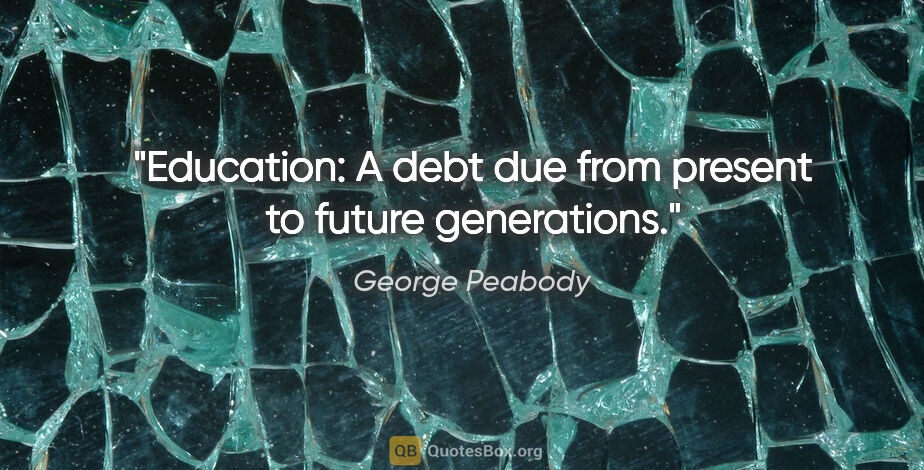 George Peabody quote: "Education: A debt due from present to future generations."