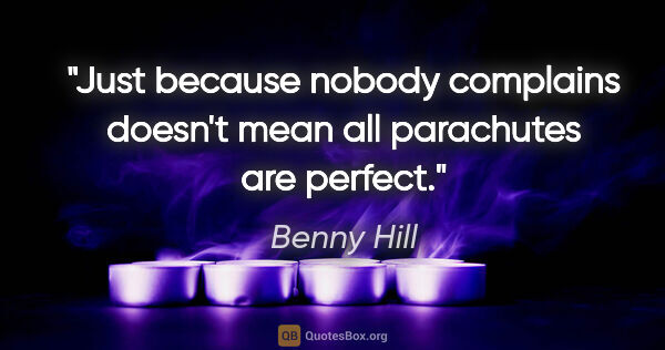 Benny Hill quote: "Just because nobody complains doesn't mean all parachutes are..."