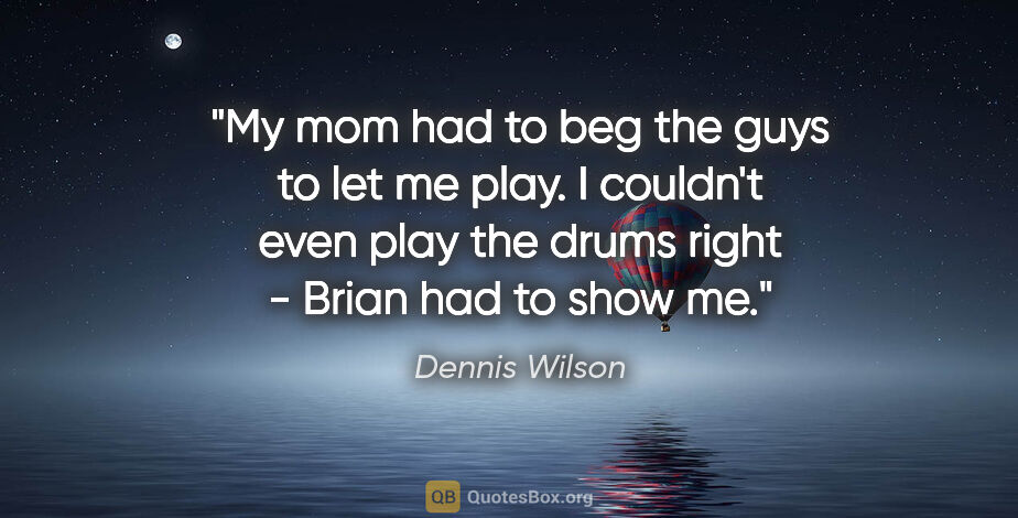 Dennis Wilson quote: "My mom had to beg the guys to let me play. I couldn't even..."