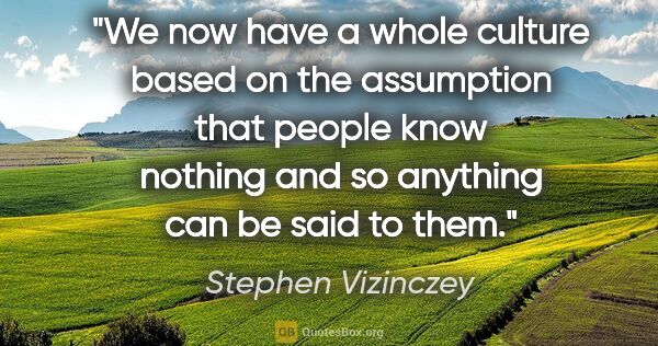 Stephen Vizinczey quote: "We now have a whole culture based on the assumption that..."