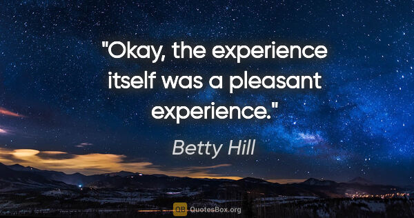 Betty Hill quote: "Okay, the experience itself was a pleasant experience."
