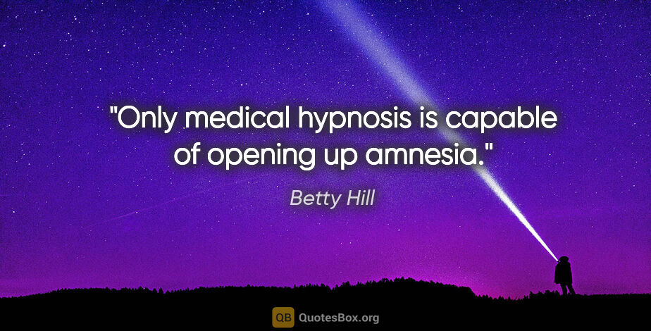 Betty Hill quote: "Only medical hypnosis is capable of opening up amnesia."