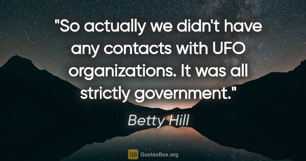 Betty Hill quote: "So actually we didn't have any contacts with UFO..."