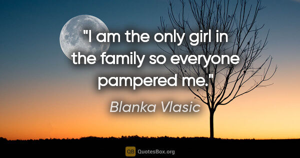 Blanka Vlasic quote: "I am the only girl in the family so everyone pampered me."