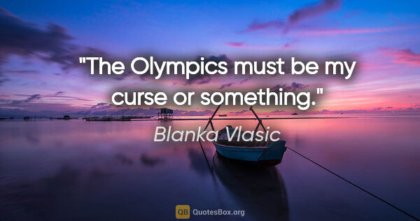 Blanka Vlasic quote: "The Olympics must be my curse or something."