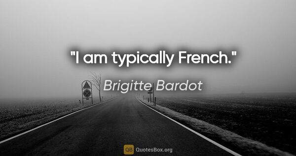 Brigitte Bardot quote: "I am typically French."