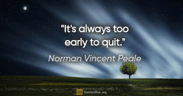 Norman Vincent Peale quote: "It's always too early to quit."