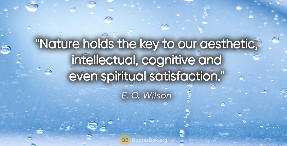 E. O. Wilson quote: "Nature holds the key to our aesthetic, intellectual, cognitive..."