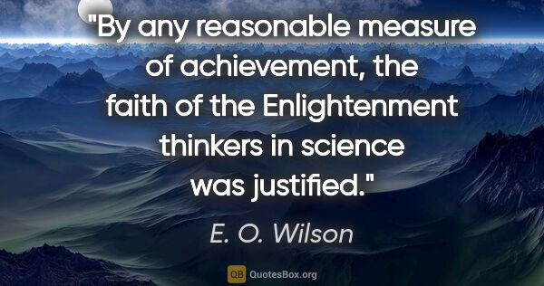 E. O. Wilson quote: "By any reasonable measure of achievement, the faith of the..."