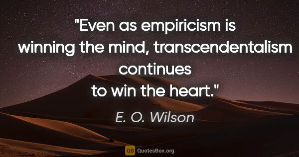 E. O. Wilson quote: "Even as empiricism is winning the mind, transcendentalism..."