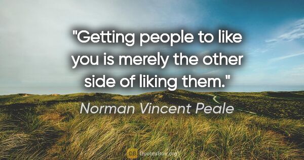 Norman Vincent Peale quote: "Getting people to like you is merely the other side of liking..."