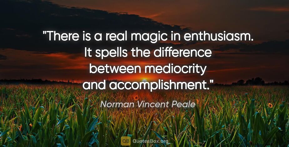 Norman Vincent Peale quote: "There is a real magic in enthusiasm. It spells the difference..."