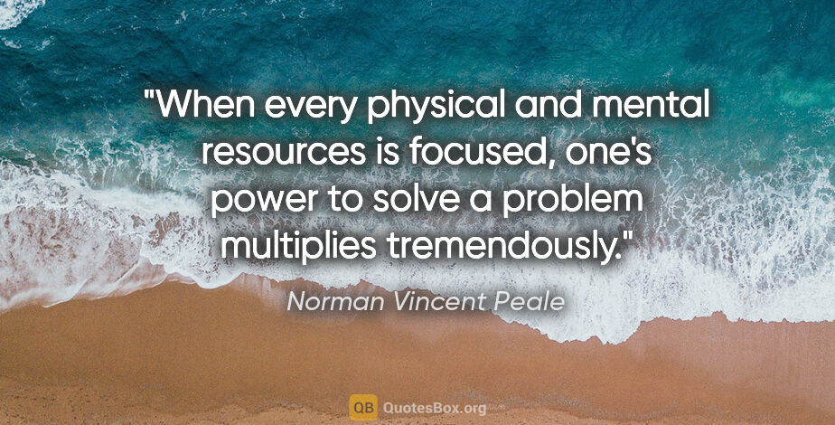 Norman Vincent Peale quote: "When every physical and mental resources is focused, one's..."