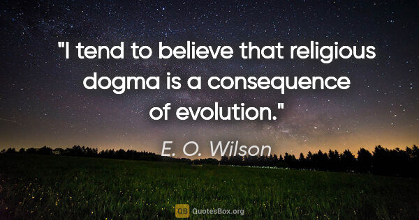 E. O. Wilson quote: "I tend to believe that religious dogma is a consequence of..."