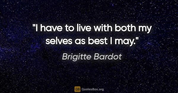 Brigitte Bardot quote: "I have to live with both my selves as best I may."