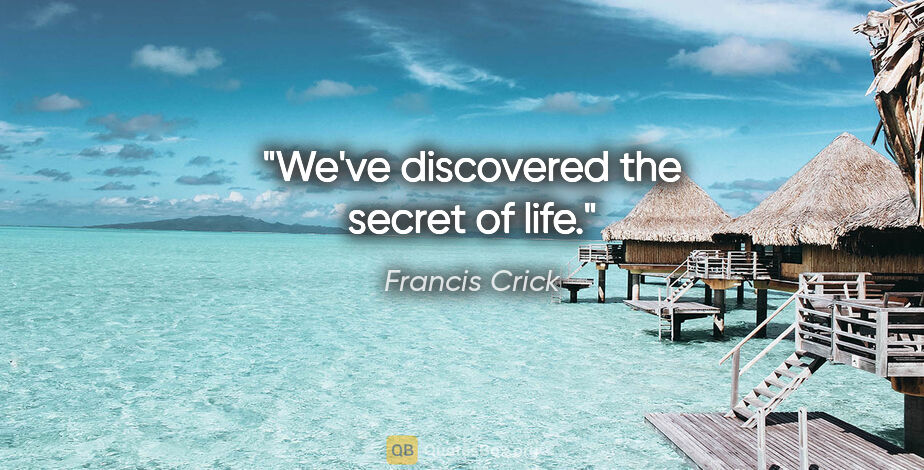 Francis Crick quote: "We've discovered the secret of life."