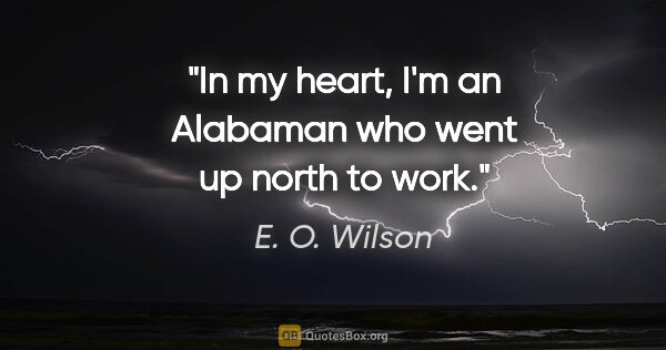 E. O. Wilson quote: "In my heart, I'm an Alabaman who went up north to work."