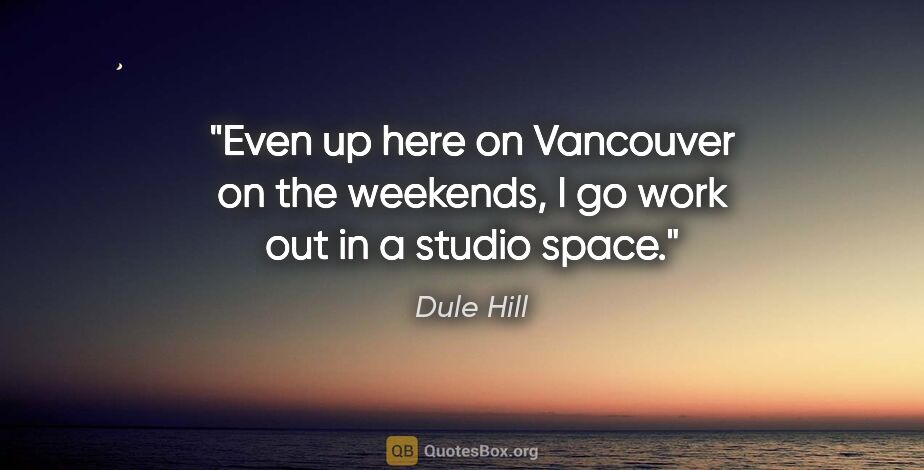 Dule Hill quote: "Even up here on Vancouver on the weekends, I go work out in a..."
