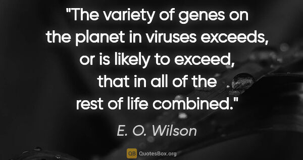 E. O. Wilson quote: "The variety of genes on the planet in viruses exceeds, or is..."