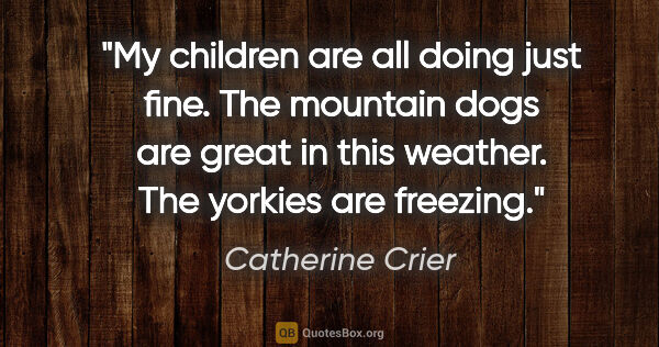 Catherine Crier quote: "My children are all doing just fine. The mountain dogs are..."