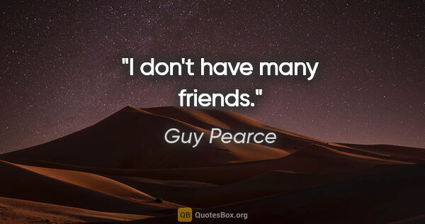 Guy Pearce quote: "I don't have many friends."