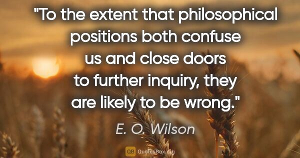 E. O. Wilson quote: "To the extent that philosophical positions both confuse us and..."