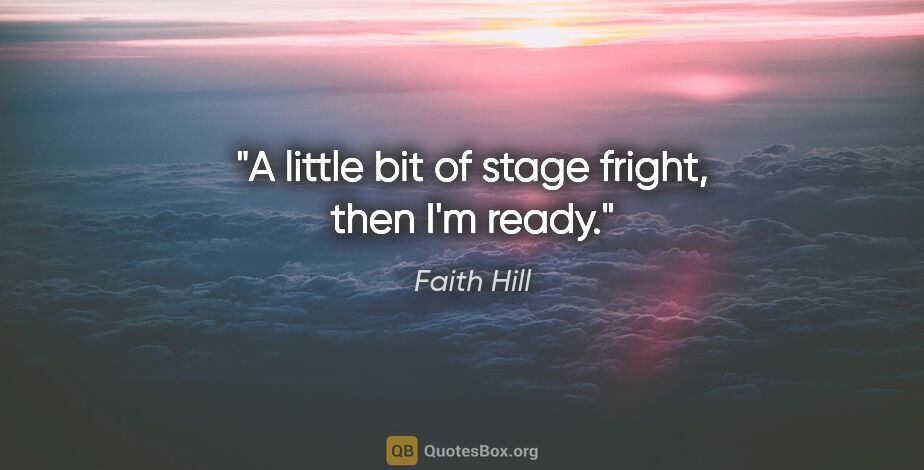 Faith Hill quote: "A little bit of stage fright, then I'm ready."