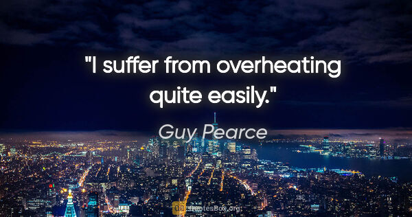 Guy Pearce quote: "I suffer from overheating quite easily."