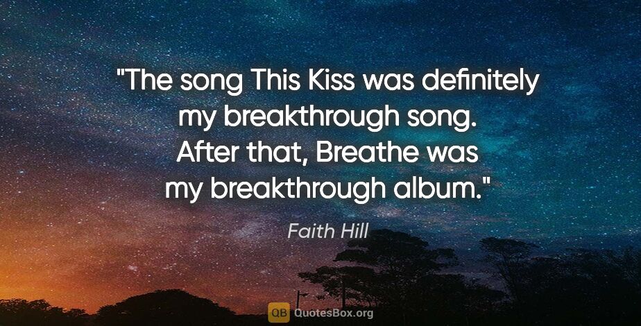 Faith Hill quote: "The song This Kiss was definitely my breakthrough song. After..."