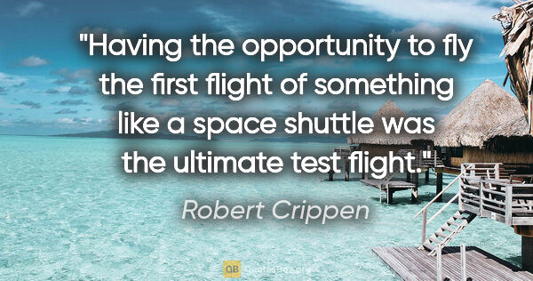 Robert Crippen quote: "Having the opportunity to fly the first flight of something..."