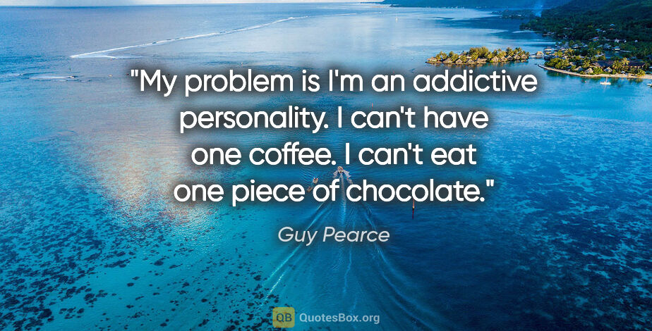 Guy Pearce quote: "My problem is I'm an addictive personality. I can't have one..."