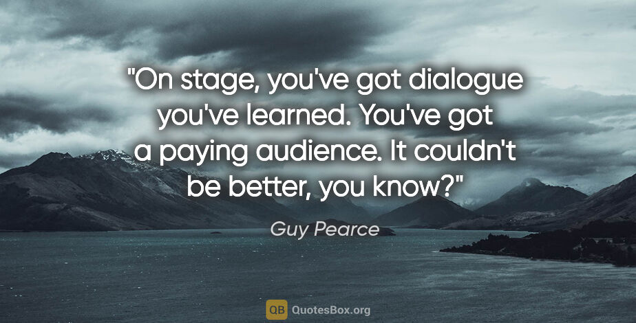 Guy Pearce quote: "On stage, you've got dialogue you've learned. You've got a..."