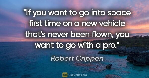 Robert Crippen quote: "If you want to go into space first time on a new vehicle..."