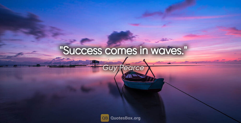 Guy Pearce quote: "Success comes in waves."