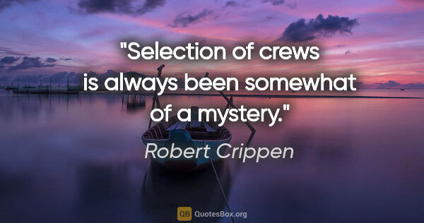 Robert Crippen quote: "Selection of crews is always been somewhat of a mystery."