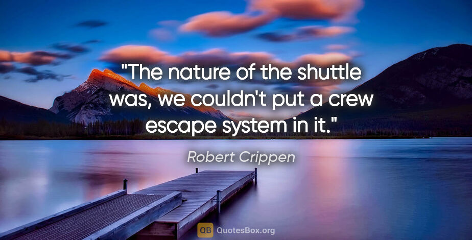 Robert Crippen quote: "The nature of the shuttle was, we couldn't put a crew escape..."