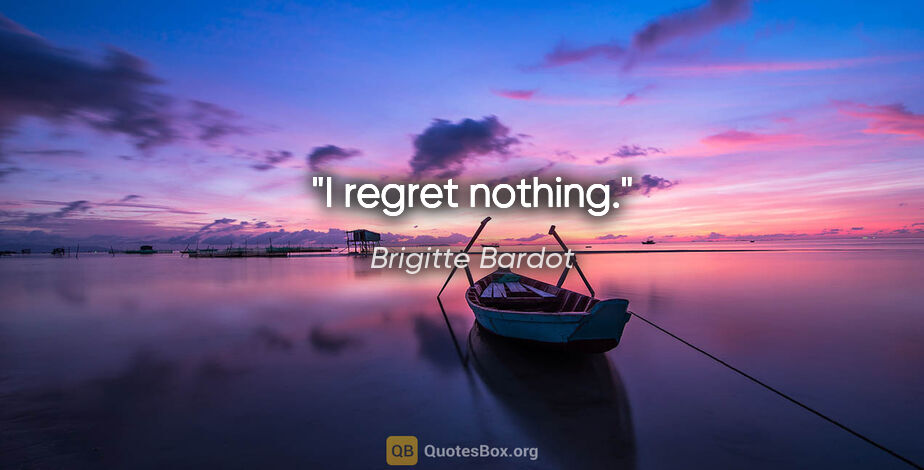 Brigitte Bardot quote: "I regret nothing."