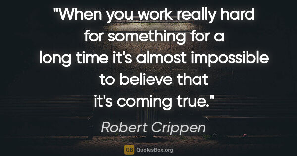 Robert Crippen quote: "When you work really hard for something for a long time it's..."