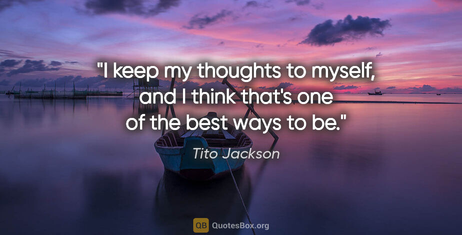 Tito Jackson quote: "I keep my thoughts to myself, and I think that's one of the..."