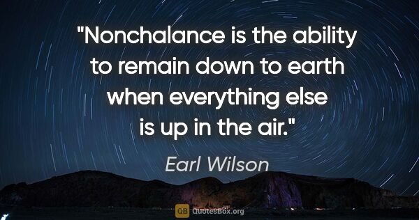 Earl Wilson quote: "Nonchalance is the ability to remain down to earth when..."