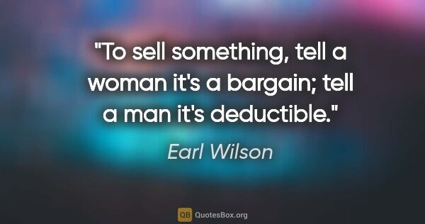 Earl Wilson quote: "To sell something, tell a woman it's a bargain; tell a man..."