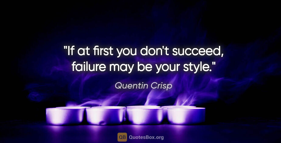 Quentin Crisp quote: "If at first you don't succeed, failure may be your style."