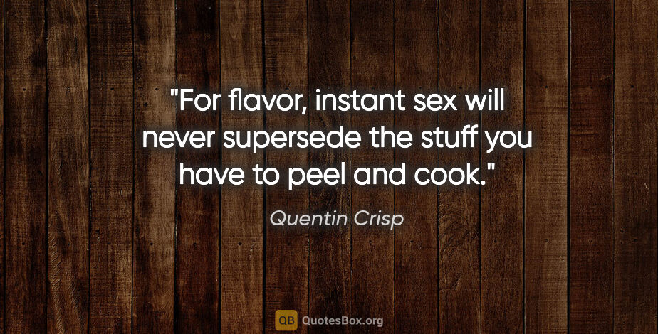 Quentin Crisp quote: "For flavor, instant sex will never supersede the stuff you..."