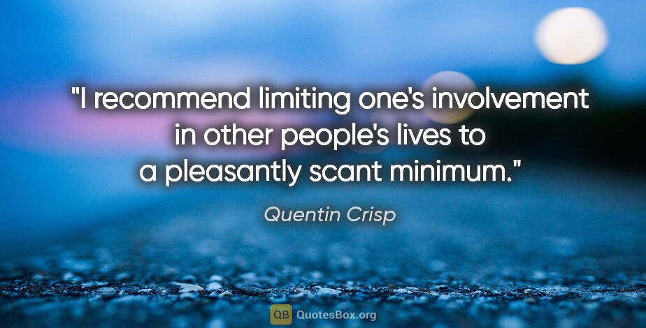 Quentin Crisp quote: "I recommend limiting one's involvement in other people's lives..."