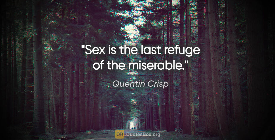 Quentin Crisp quote: "Sex is the last refuge of the miserable."