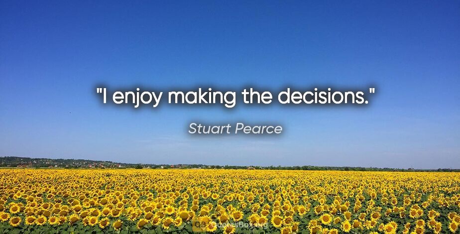 Stuart Pearce quote: "I enjoy making the decisions."