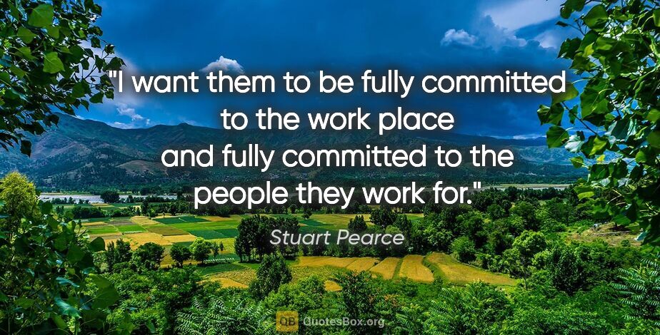 Stuart Pearce quote: "I want them to be fully committed to the work place and fully..."